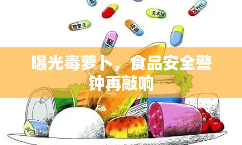 曝光毒蘿卜，食品安全警鐘再敲響