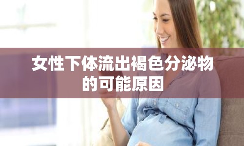 女性下體流出褐色分泌物的可能原因