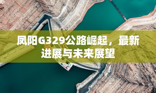 鳳陽G329公路崛起，最新進展與未來展望