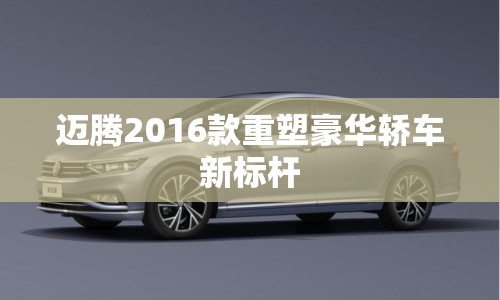 邁騰2016款重塑豪華轎車新標桿