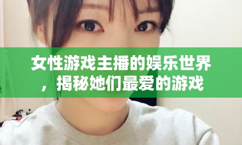 女性游戲主播的娛樂世界，揭秘她們最愛的游戲