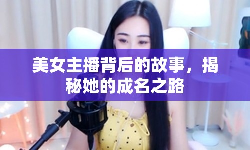 美女主播背后的故事，揭秘她的成名之路