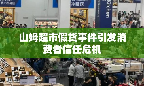 山姆超市假貨事件引發(fā)消費者信任危機(jī)