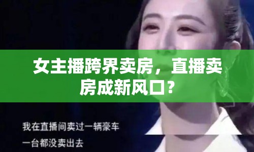 女主播跨界賣房，直播賣房成新風口？