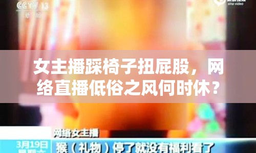 女主播踩椅子扭屁股，網絡直播低俗之風何時休？