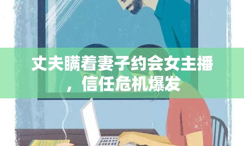 丈夫瞞著妻子約會女主播，信任危機爆發(fā)