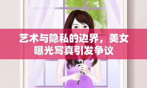 藝術與隱私的邊界，美女曝光寫真引發(fā)爭議