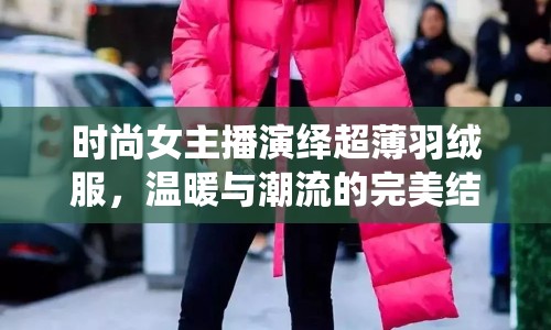 時(shí)尚女主播演繹超薄羽絨服，溫暖與潮流的完美結(jié)合