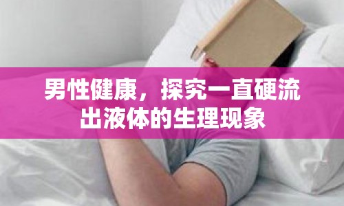 男性健康，探究一直硬流出液體的生理現(xiàn)象