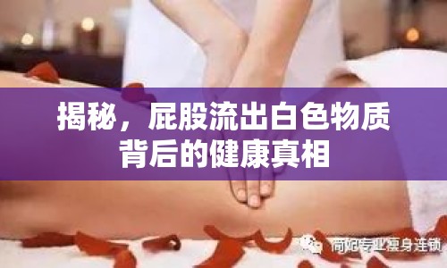 揭秘，屁股流出白色物質(zhì)背后的健康真相