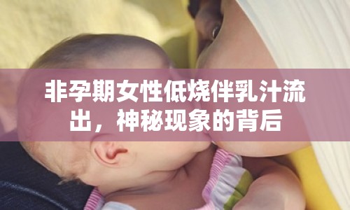 非孕期女性低燒伴乳汁流出，神秘現(xiàn)象的背后