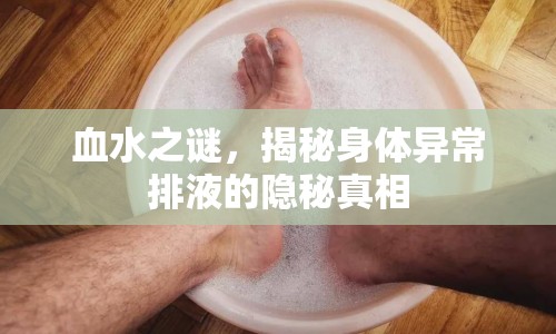 血水之謎，揭秘身體異常排液的隱秘真相