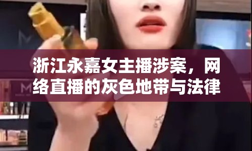 浙江永嘉女主播涉案，網(wǎng)絡(luò)直播的灰色地帶與法律邊界