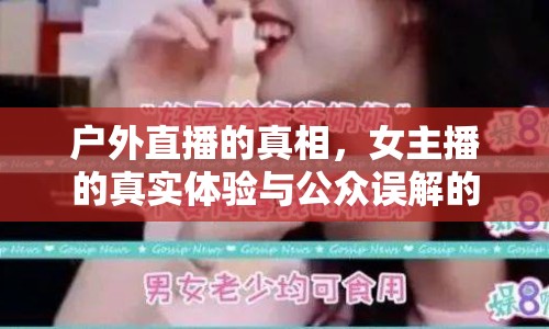 戶外直播的真相，女主播的真實(shí)體驗(yàn)與公眾誤解的交織