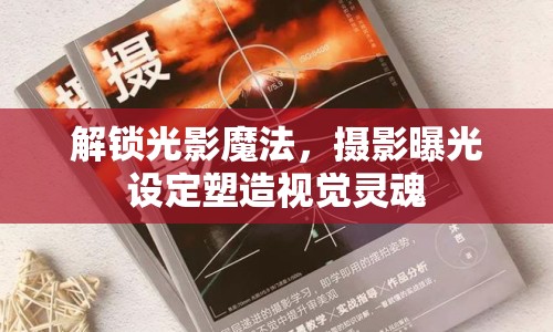 解鎖光影魔法，攝影曝光設定塑造視覺靈魂