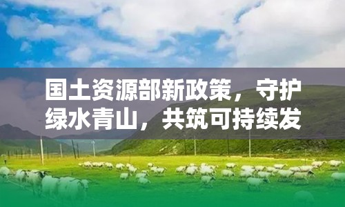 國土資源部新政策，守護綠水青山，共筑可持續(xù)發(fā)展未來