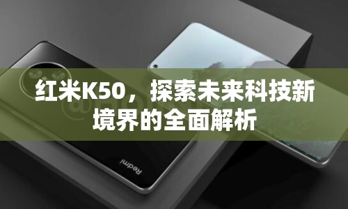 紅米K50，探索未來科技新境界的全面解析