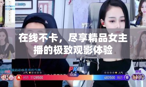 在線不卡，盡享精品女主播的極致觀影體驗