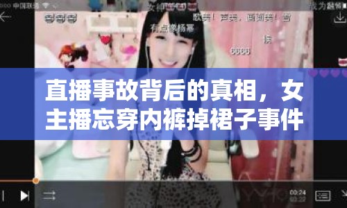 直播事故背后的真相，女主播忘穿內(nèi)褲掉裙子事件的多重解讀