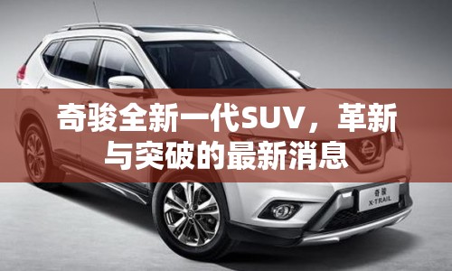 奇駿全新一代SUV，革新與突破的最新消息