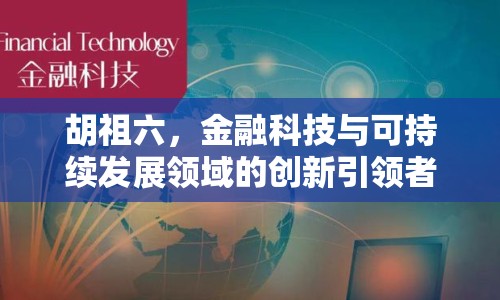 胡祖六，金融科技與可持續(xù)發(fā)展領(lǐng)域的創(chuàng)新引領(lǐng)者