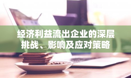 經濟利益流出企業(yè)的深層挑戰(zhàn)、影響及應對策略