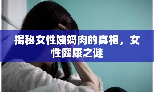 揭秘女性姨媽肉的真相，女性健康之謎