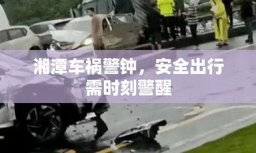 湘潭車禍警鐘，安全出行需時刻警醒