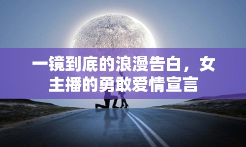 一鏡到底的浪漫告白，女主播的勇敢愛情宣言