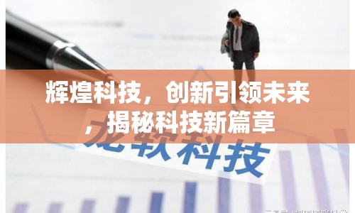 輝煌科技，創(chuàng)新引領(lǐng)未來，揭秘科技新篇章