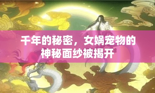 千年的秘密，女媧寵物的神秘面紗被揭開