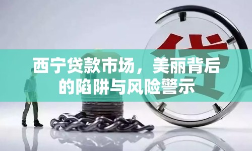 西寧貸款市場(chǎng)，美麗背后的陷阱與風(fēng)險(xiǎn)警示