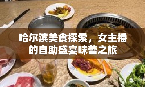 哈爾濱美食探索，女主播的自助盛宴味蕾之旅