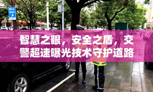 智慧之眼，安全之盾，交警超速曝光技術(shù)守護道路安全