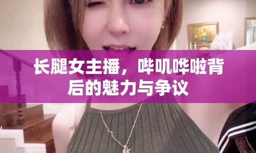 長腿女主播，嗶嘰嘩啦背后的魅力與爭議