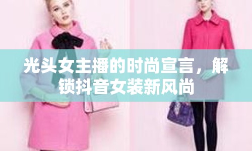 光頭女主播的時(shí)尚宣言，解鎖抖音女裝新風(fēng)尚