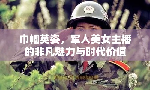 巾幗英姿，軍人美女主播的非凡魅力與時代價值