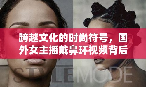 跨越文化的時尚符號，國外女主播戴鼻環(huán)視頻背后的文化與時尚解讀