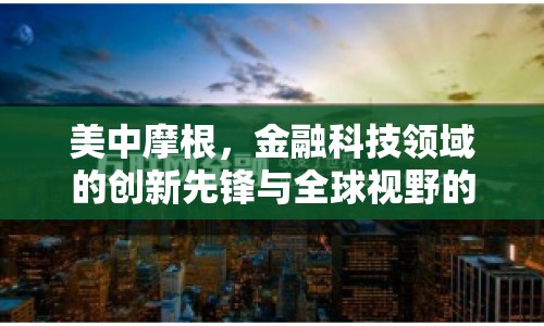 美中摩根，金融科技領(lǐng)域的創(chuàng)新先鋒與全球視野的引領(lǐng)者