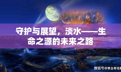 守護與展望，淡水——生命之源的未來之路