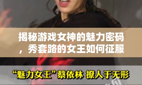 揭秘游戲女神的魅力密碼，秀套路的女王如何征服玩家心