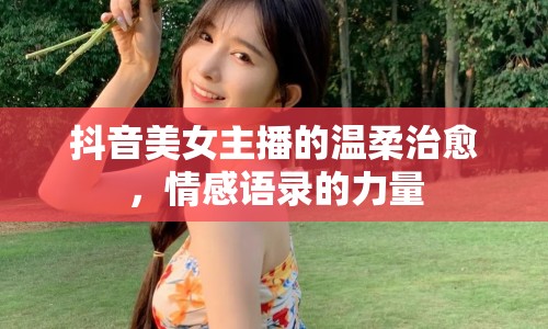 抖音美女主播的溫柔治愈，情感語錄的力量