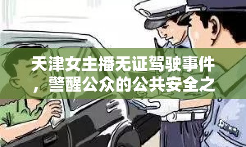 天津女主播無證駕駛事件，警醒公眾的公共安全之痛