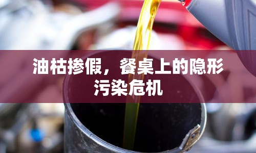 油枯摻假，餐桌上的隱形污染危機(jī)