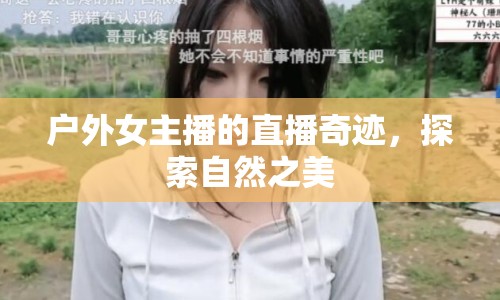 戶外女主播的直播奇跡，探索自然之美