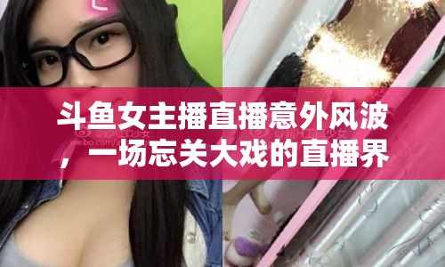 斗魚女主播直播意外風(fēng)波，一場忘關(guān)大戲的直播界風(fēng)波