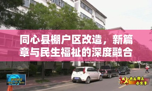 同心縣棚戶區(qū)改造，新篇章與民生福祉的深度融合