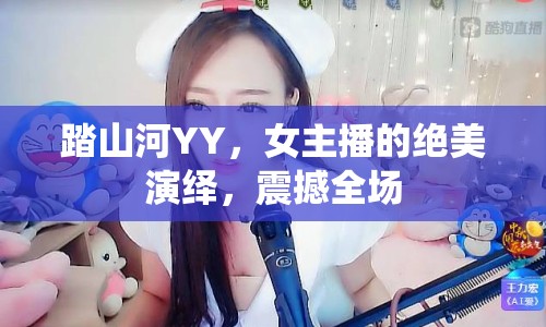 踏山河YY，女主播的絕美演繹，震撼全場