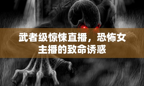 武者級驚悚直播，恐怖女主播的致命誘惑