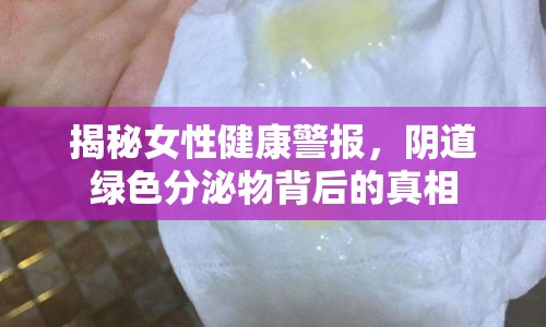 揭秘女性健康警報，陰道綠色分泌物背后的真相